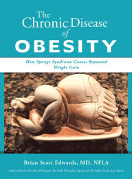 Title: The Chronic Disease of Obesity: How Sponge Syndrome Causes Repeated Weight Gain, Author: Brian Scott Edwards MD NFLA
