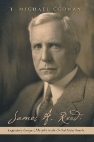 Title: James A. Reed: Legendary Lawyer; Marplot in the United States Senate, Author: J. Michael Cronan
