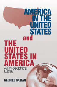 Title: America in the United States and the United States in America: A Philosophical Essay, Author: Gabriel Moran