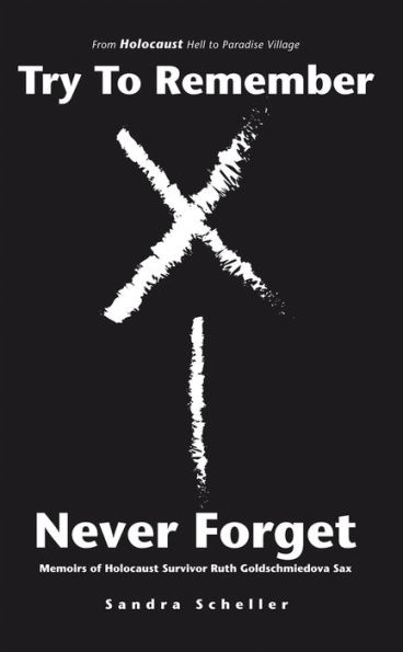 Try to Remember-Never Forget: Memoirs of Holocaust Survivor Ruth Goldschmiedova Sax