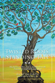 Title: Twisted Roots, Standing Tall: My Journey to Heal, Learn, and Rise from the Trauma of Childhood Sexual Abuse, Author: Anne de Nada