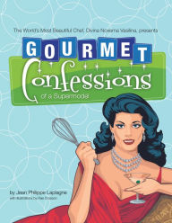 Title: Gourmet Confessions of a Supermodel: The World'S Most Beautiful Chef, Divina Noxema Vasilina, Presents, Author: Jean Philippe Laplagne