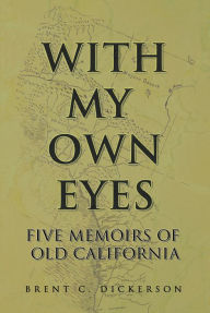 Title: With My Own Eyes: Five Memoirs of Old California, Author: Brent C. Dickerson