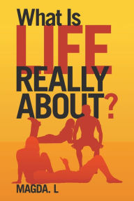 Title: What Is Life Really About?, Author: Magda. L