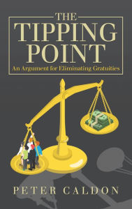 Title: The Tipping Point: An Argument for Eliminating Gratuities, Author: Peter Caldon