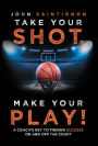 Take Your Shot, Make Your Play!: A Coach'S Key to Finding Success on and off the Court