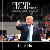 Title: Trumpography: How Biblical Principles Paved the Way to the American Presidency, Author: Gene Ho