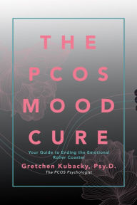 Title: The Pcos Mood Cure: Your Guide to Ending the Emotional Roller Coaster, Author: Gretchen Kubacky Psy.D.