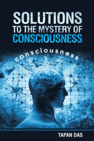 Title: Solutions to the Mystery of Consciousness, Author: Tapan Das