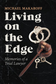 Title: Living on the Edge: Memories of a Trial Lawyer, Author: Michael Makaroff