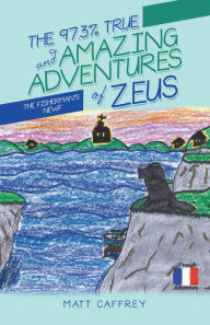 Title: The 97.3% True and Amazing Adventures of Zeus: The Fisherman'S Newf, Author: Matt Caffrey