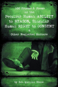 Title: 100 Proems & Poems on the Peculiar Human Ability to Reason, Singular Human Right to Consent & Other Neglected Matters, Author: D.C. Quillan Stone