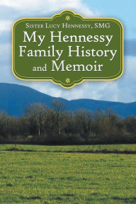 Title: My Hennessy Family History and Memoir, Author: Sister Lucy Hennessy SMG