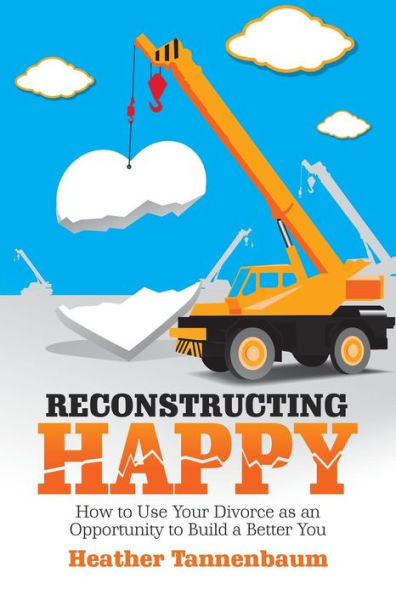 Reconstructing Happy: How to Use Your Divorce as an Opportunity Build a Better You