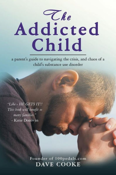 the Addicted Child: a Parent's Guide to Navigating Crisis, and Chaos of Child's Substance Use Disorder