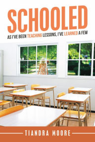 Title: Schooled: As I'Ve Been Teaching Lessons, I'Ve Learned a Few, Author: Tiandra Moore