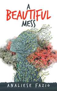 Title: A Beautiful Mess: A Poetry Compilation, Author: Analiese Fazio