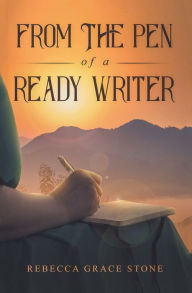 Title: From the Pen of a Ready Writer, Author: Rebecca Grace Stone