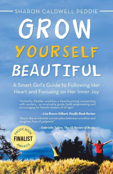 Grow Yourself Beautiful: A Smart Girl's Guide to Following Her Heart and Focusing on Inner Joy