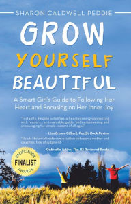 Title: Grow Yourself Beautiful: A Smart Girl's Guide to Following Her Heart and Focusing on Her Inner Joy, Author: Sharon Caldwell Peddie