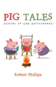 Title: Pig Tales: Stories of Law Enforcement, Author: Robert Phillips