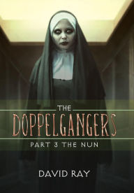 Title: The Doppelgangers: Part 3 the Nun, Author: David Ray