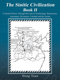 Title: The Sinitic Civilization Book II: A Factual History Through the Lens of Archaeology, Bronzeware, Astronomy, Divination, Calendar and the Annals, Author: Hong Yuan