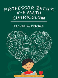 Title: Professor Zach's K-5 Math Curriculum, Author: Zachariya Trichas