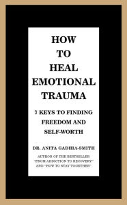 Title: How to Heal Emotional Trauma: 7 Keys to Finding Freedom and Self-Worth, Author: Dr. Anita Gadhia-Smith