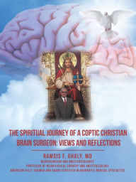 Title: The Spiritual Journey of a Coptic Christian Brain Surgeon: Views and Reflections, Author: Ramsis F. Ghaly MD