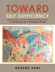 Title: Toward Self-Sufficiency: A Community for a Transition Period, Author: George Hunt