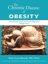 Title: The Chronic Disease of Obesity: How Sponge Syndrome Causes Repeated Weight Gain, Author: Brian Scott Edwards MD FNLA