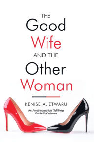 Title: The Good Wife and the Other Woman: An Autobiographical Self-Help Guide for Women, Author: Kenise Etwaru