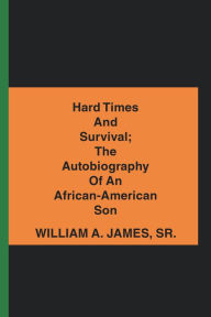 Title: Hard Times and Survival; the Autobiography of an African-American Son, Author: William A. James Sr.