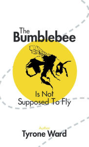 Title: The Bumblebee Is Not Supposed to Fly, Author: Tyrone Ward