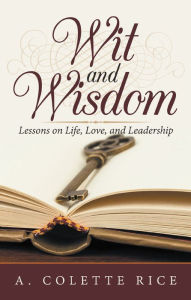 Title: Wit and Wisdom: Lessons on Life, Love, and Leadership, Author: A. Colette Rice