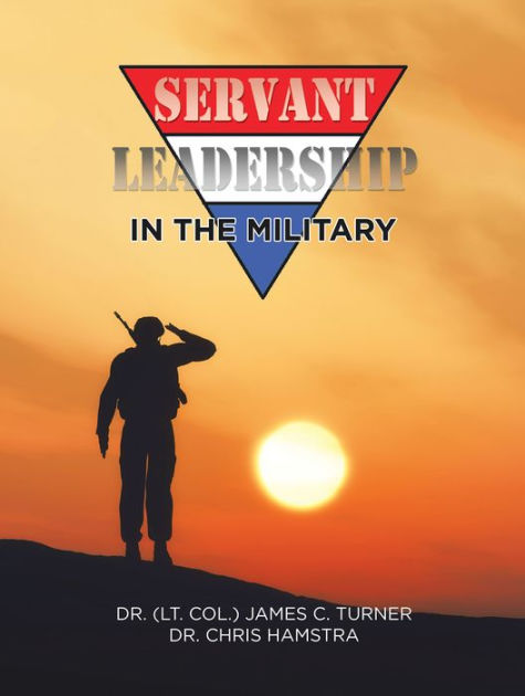 Servant Leadership in the Military by Dr. James C. Turner, Dr. Chris ...