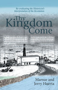 Title: Thy Kingdom Come: Re-Evaluating the Historicist's Interpretation of the Revelation, Author: Jerry Huerta