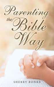 Title: Parenting the Bible Way, Author: Sherry Ronke
