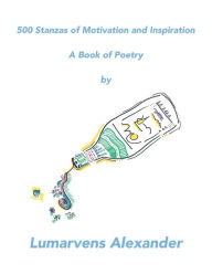 Title: 500 Stanzas of Motivation and Inspiration: A Book of Poetry, Author: Lumarvens Alexander