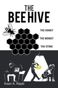 Title: The Bee Hive: The Honey the Money the Sting, Author: Ihsan A. Rajab