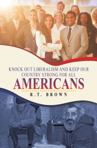 Title: Knock out Liberalism and Keep Our Country Strong for All Americans, Author: R.T.  Brown