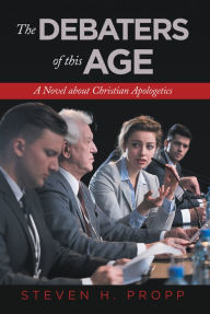 Title: The Debaters of This Age: A Novel About Christian Apologetics, Author: Steven H Propp