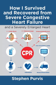 Title: How I Survived and Recovered from Severe Congestive Heart Failure: And a Severely Enlarged Heart, Author: Stephen Purvis