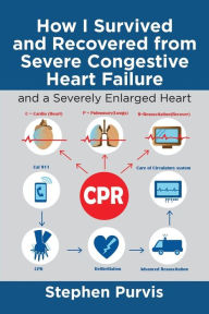 Title: How I Survived and Recovered from Severe Congestive Heart Failure: And a Severely Enlarged Heart, Author: Stephen Purvis