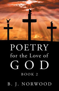 Title: Poetry for the Love of God: Book 2, Author: B. J. Norwood