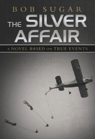 Title: The Silver Affair: A Novel Based on True Events, Author: Bob Sugar
