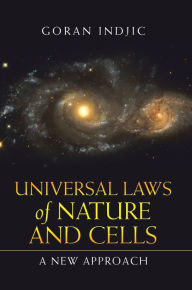 Title: Universal Laws of Nature and Cells: A New Approach, Author: Goran Indjic