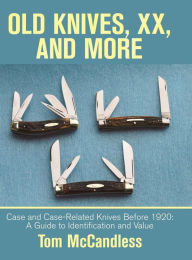 Title: Old Knives, Xx, and More: Case and Case-Related Knives Before 1920: a Guide to Identification and Value, Author: Tom McCandless