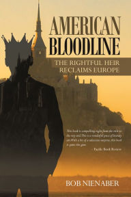 Title: American Bloodline: The Rightful Heir Reclaims Europe, Author: Bob Nienaber